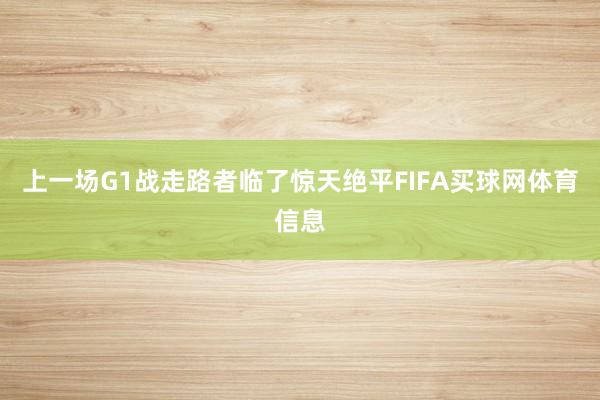 上一场G1战走路者临了惊天绝平FIFA买球网体育信息