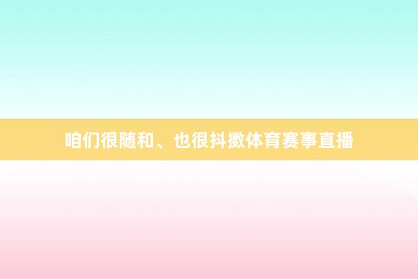 咱们很随和、也很抖擞体育赛事直播