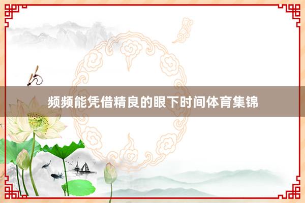 频频能凭借精良的眼下时间体育集锦