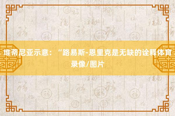 维蒂尼亚示意：“路易斯-恩里克是无缺的诠释体育录像/图片
