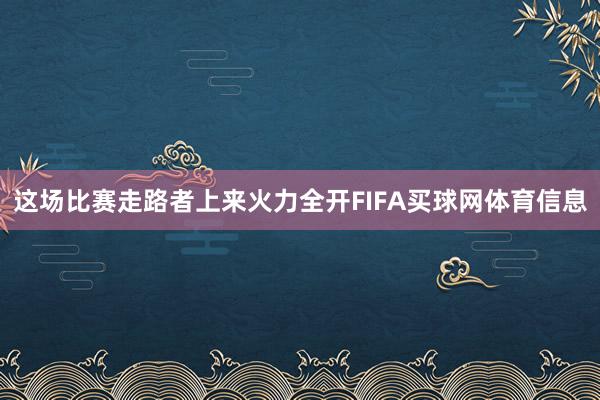 这场比赛走路者上来火力全开FIFA买球网体育信息