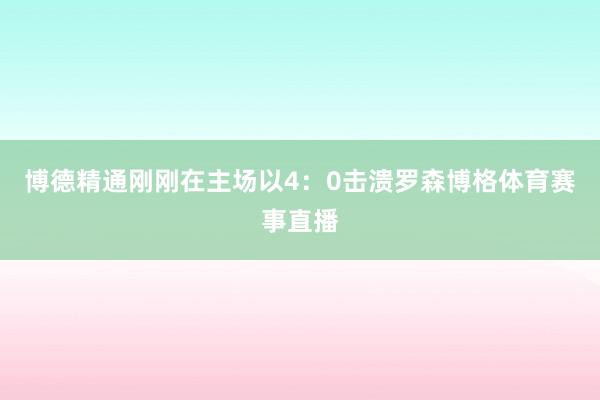 博德精通刚刚在主场以4：0击溃罗森博格体育赛事直播