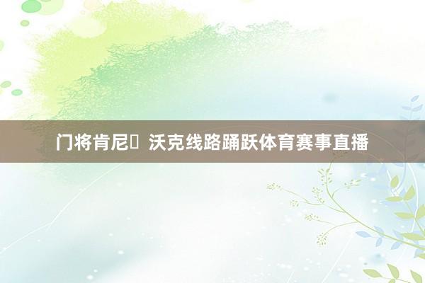 门将肯尼・沃克线路踊跃体育赛事直播