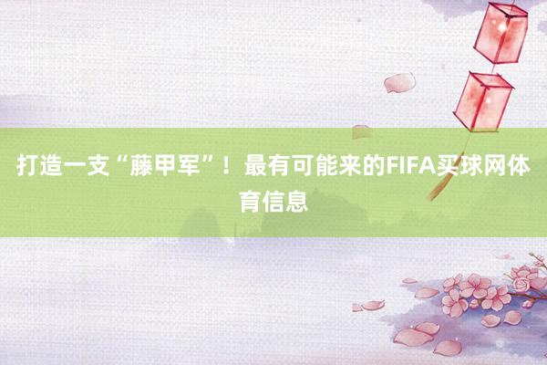 打造一支“藤甲军”！最有可能来的FIFA买球网体育信息