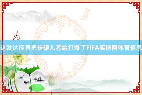 这发达径直把步碾儿者给打爆了FIFA买球网体育信息
