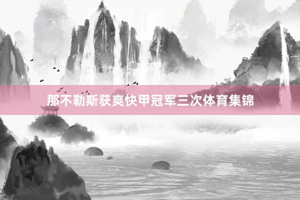 那不勒斯获爽快甲冠军三次体育集锦