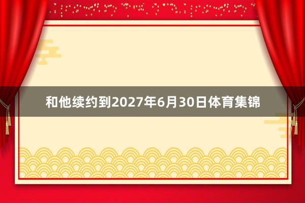 和他续约到2027年6月30日体育集锦