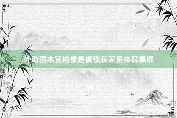 外助国本宜裕像是被锁在家里体育集锦