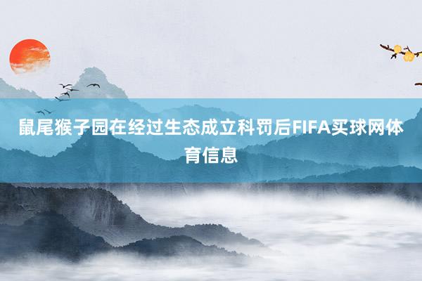 鼠尾猴子园在经过生态成立科罚后FIFA买球网体育信息