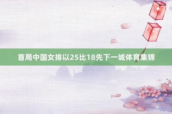 首局中国女排以25比18先下一城体育集锦
