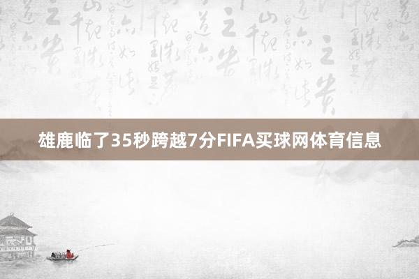 雄鹿临了35秒跨越7分FIFA买球网体育信息
