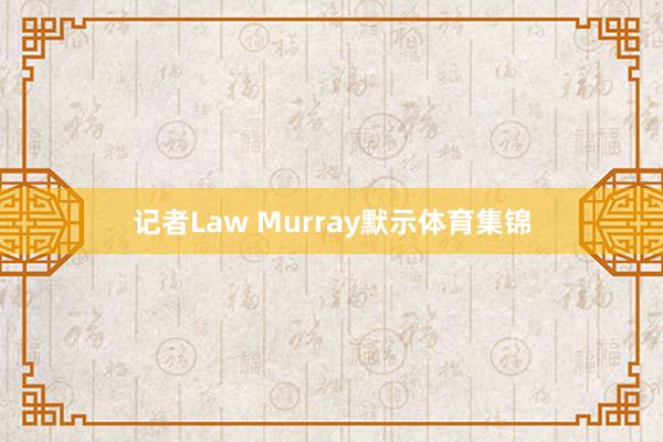 记者Law Murray默示体育集锦