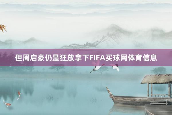 但周启豪仍是狂放拿下FIFA买球网体育信息