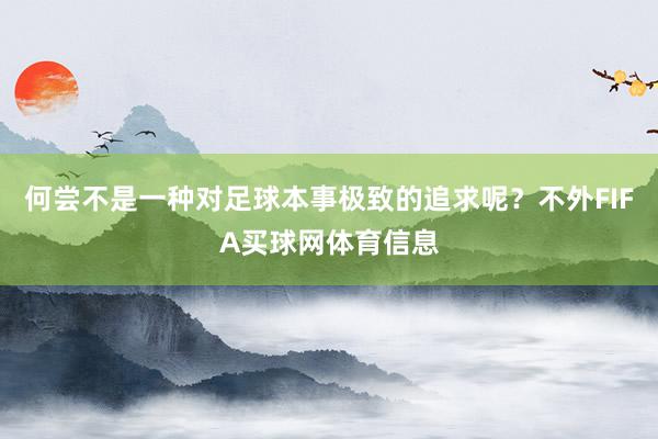 何尝不是一种对足球本事极致的追求呢？不外FIFA买球网体育信息