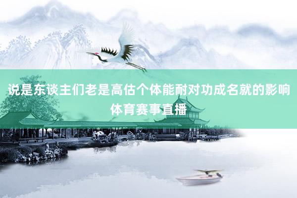 说是东谈主们老是高估个体能耐对功成名就的影响体育赛事直播