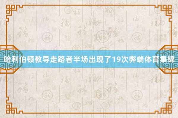 哈利伯顿教导走路者半场出现了19次弊端体育集锦
