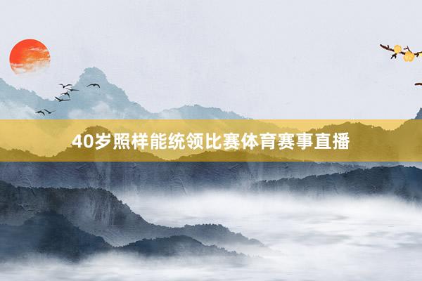 40岁照样能统领比赛体育赛事直播