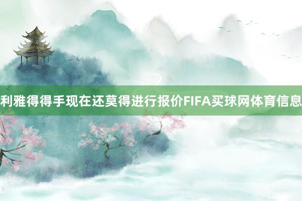 利雅得得手现在还莫得进行报价FIFA买球网体育信息