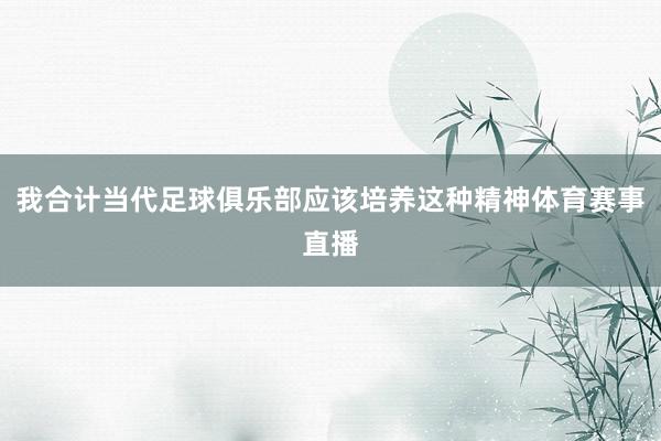 我合计当代足球俱乐部应该培养这种精神体育赛事直播