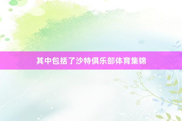 其中包括了沙特俱乐部体育集锦