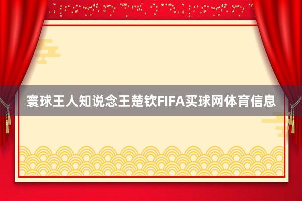 寰球王人知说念王楚钦FIFA买球网体育信息