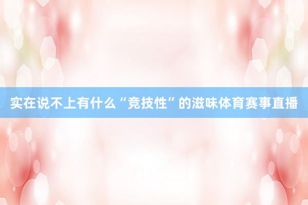 实在说不上有什么“竞技性”的滋味体育赛事直播