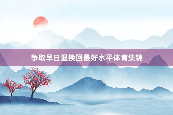 争取早日退换回最好水平体育集锦