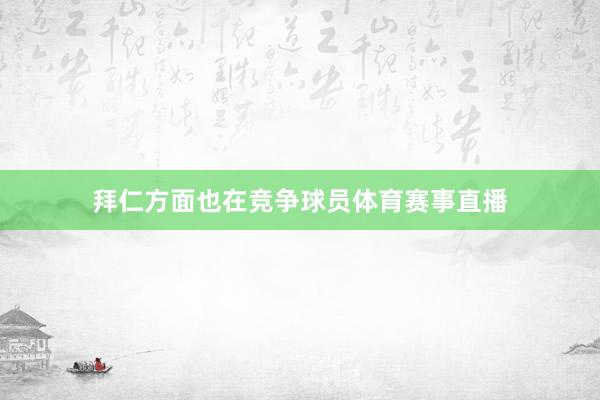 拜仁方面也在竞争球员体育赛事直播