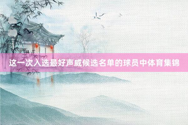 这一次入选最好声威候选名单的球员中体育集锦