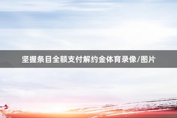 坚握条目全额支付解约金体育录像/图片