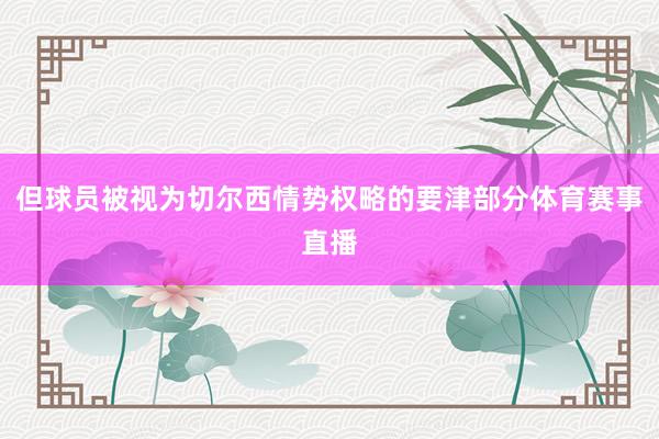 但球员被视为切尔西情势权略的要津部分体育赛事直播