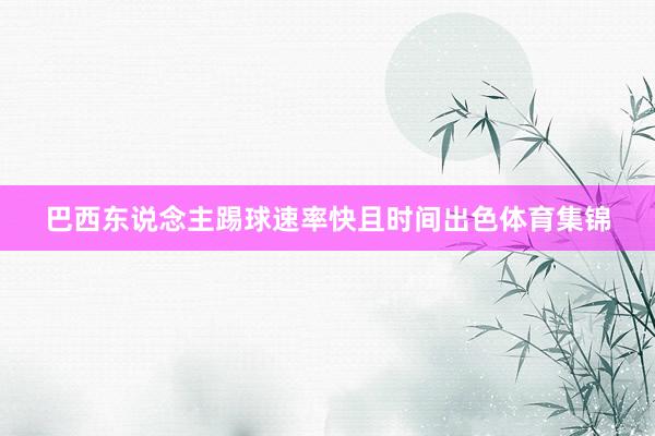巴西东说念主踢球速率快且时间出色体育集锦