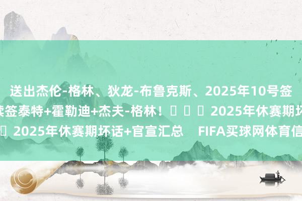 送出杰伦-格林、狄龙-布鲁克斯、2025年10号签和5个次轮签！决策续签泰特+霍勒迪+杰夫-格林！			2025年休赛期坏话+官宣汇总    FIFA买球网体育信息