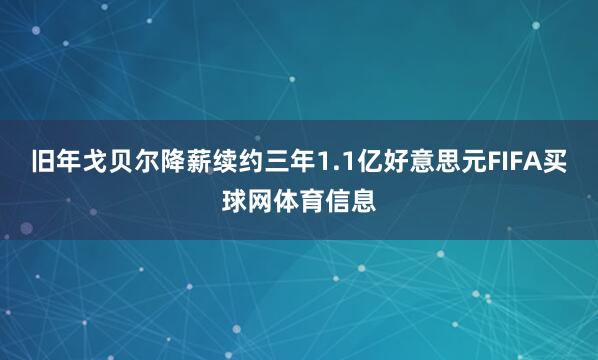 旧年戈贝尔降薪续约三年1.1亿好意思元FIFA买球网体育信息