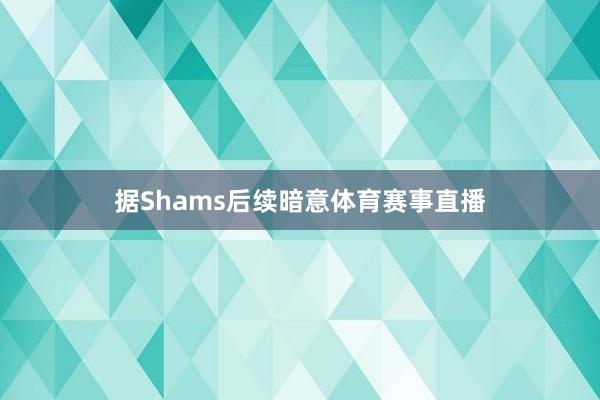 据Shams后续暗意体育赛事直播