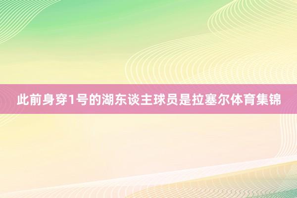 此前身穿1号的湖东谈主球员是拉塞尔体育集锦