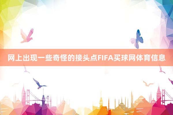 网上出现一些奇怪的接头点FIFA买球网体育信息