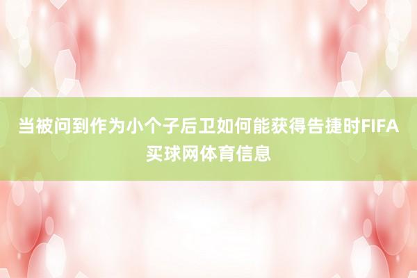 当被问到作为小个子后卫如何能获得告捷时FIFA买球网体育信息