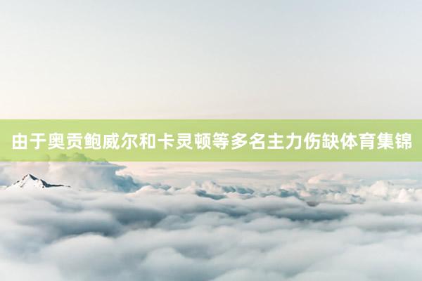 由于奥贡鲍威尔和卡灵顿等多名主力伤缺体育集锦