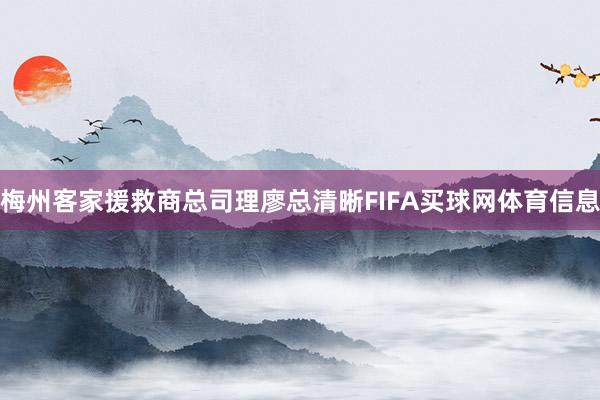 梅州客家援救商总司理廖总清晰FIFA买球网体育信息