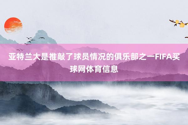 亚特兰大是推敲了球员情况的俱乐部之一FIFA买球网体育信息