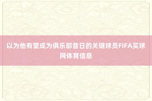 以为他有望成为俱乐部昔日的关键球员FIFA买球网体育信息