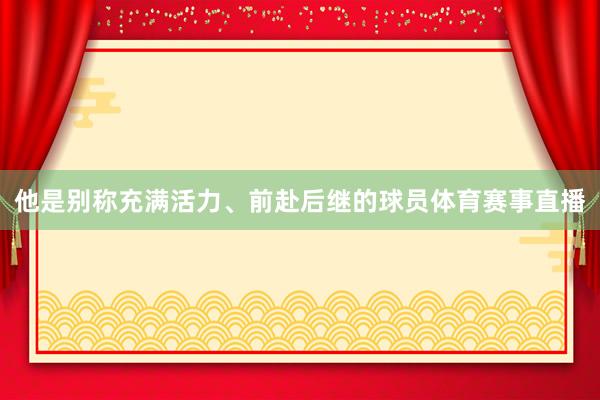 他是别称充满活力、前赴后继的球员体育赛事直播