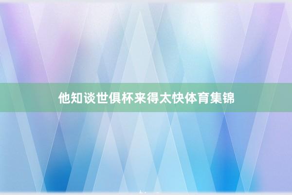 他知谈世俱杯来得太快体育集锦