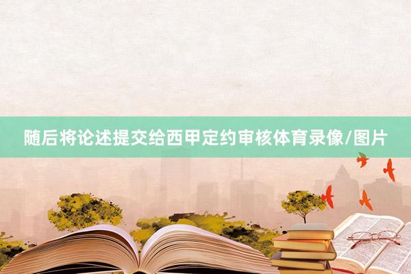 随后将论述提交给西甲定约审核体育录像/图片