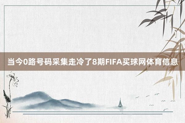 当今0路号码采集走冷了8期FIFA买球网体育信息
