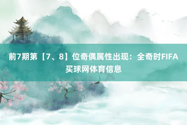 前7期第【7、8】位奇偶属性出现:全奇时FIFA买球网体育信息