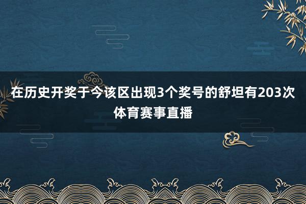在历史开奖于今该区出现3个奖号的舒坦有203次体育赛事直播