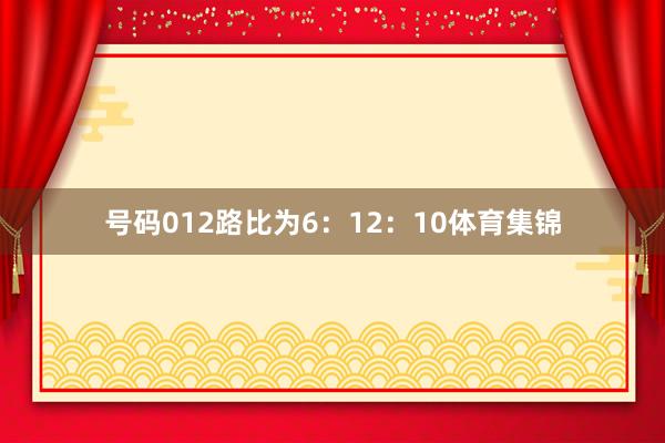 号码012路比为6:12:10体育集锦