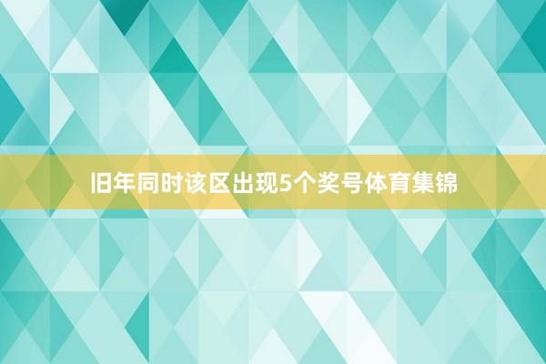 旧年同时该区出现5个奖号体育集锦
